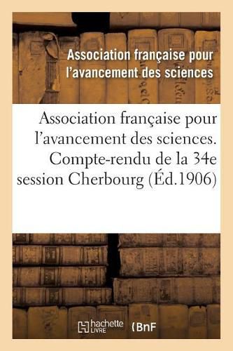 Association Francaise Pour l'Avancement Des Sciences. 34, Compte-Rendu de la 34e Session: Cherbourg 1905. Notes Et Memoires