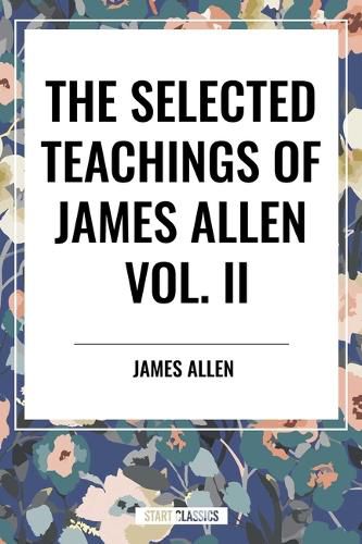Cover image for Selected Teachings of James Allen Vol. II: Eight Pillars of Prosperity, Foundation Stones to Happiness and Success, the Shining Gateway, James All