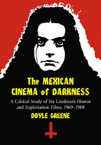 Cover image for The Mexican Cinema of Darkness: A Critical Study of Six Landmark Horror and Exploitation Films, 1969-1988