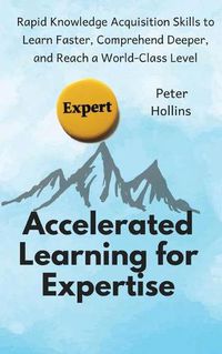 Cover image for Accelerated Learning for Expertise: Rapid Knowledge Acquisition Skills to Learn Faster, Comprehend Deeper, and Reach a World-Class Level