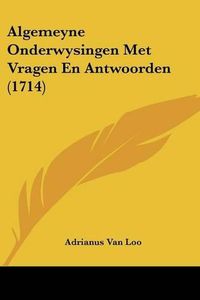 Cover image for Algemeyne Onderwysingen Met Vragen En Antwoorden (1714)