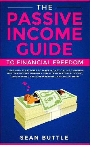 Cover image for The Passive Income Guide to Financial Freedom: Ideas and Strategies to Make Money Online Through Multiple Income Streams - Affiliate Marketing, Blogging, Dropshipping, Network Marketing and Social Media.