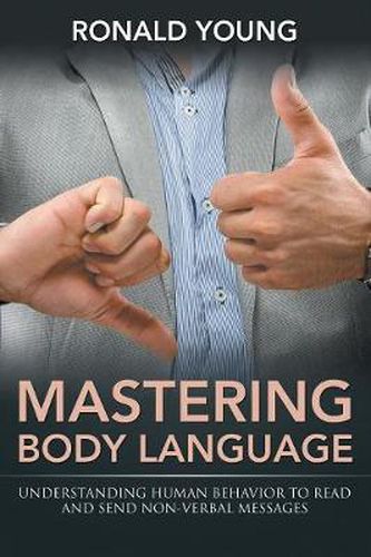 Cover image for Mastering Body Language: Understanding Human Behavior To Read And Send Non-Verbal Messages