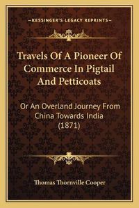 Cover image for Travels of a Pioneer of Commerce in Pigtail and Petticoats Travels of a Pioneer of Commerce in Pigtail and Petticoats: Or an Overland Journey from China Towards India (1871) or an Overland Journey from China Towards India (1871)