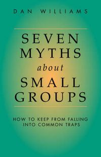 Cover image for Seven Myths About Small Groups: How to Keep from Falling into Common Traps