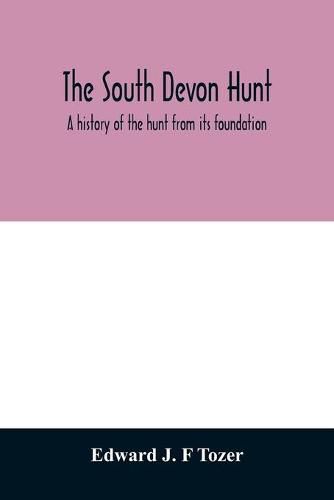 Cover image for The South Devon Hunt: a history of the hunt from its foundation, covering a period of over a hundred years, with incidental reference to neighbouring packs