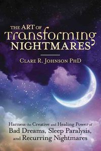 Cover image for The Art of Transforming Nightmares: Harness the Creative and Healing Power of Bad Dreams, Sleep Paralysis, and Recurring Nightmares