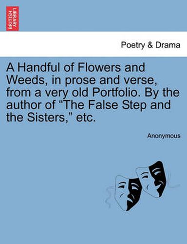 Cover image for A Handful of Flowers and Weeds, in Prose and Verse, from a Very Old Portfolio. by the Author of  The False Step and the Sisters,  Etc.