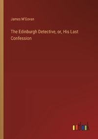 Cover image for The Edinburgh Detective, or, His Last Confession