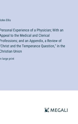 Personal Experience of a Physician; With an Appeal to the Medical and Clerical Professions; and an Appendix, a Review of "Christ and the Temperance Question," in the Christian Union