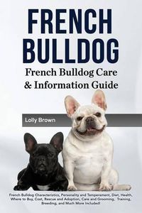 Cover image for French Bulldog: French Bulldog Characteristics, Personality and Temperament, Diet, Health, Where to Buy, Cost, Rescue and Adoption, Care and Grooming, Training, Breeding, and Much More Included! French Bulldog Care & Information Guide