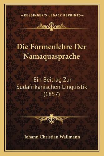 Die Formenlehre Der Namaquasprache: Ein Beitrag Zur Sudafrikanischen Linguistik (1857)