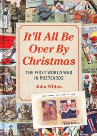 Cover image for It'll All be Over by Christmas: The First World War in Postcards