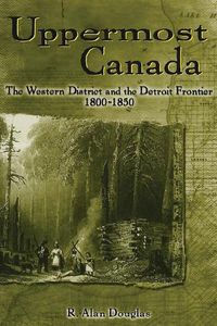 Cover image for Uppermost Canada: The Western District and the Detroit Frontier, 1800-1850