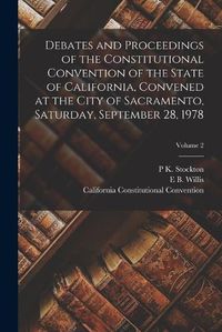 Cover image for Debates and Proceedings of the Constitutional Convention of the State of California, Convened at the City of Sacramento, Saturday, September 28, 1978; Volume 2