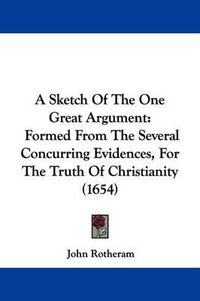 Cover image for A Sketch of the One Great Argument: Formed from the Several Concurring Evidences, for the Truth of Christianity (1654)