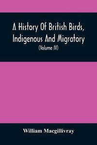 Cover image for A History Of British Birds, Indigenous And Migratory