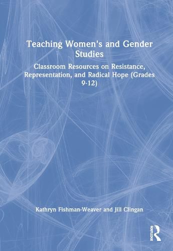 Cover image for Teaching Women's and Gender Studies: Classroom Resources on Resistance, Representation, and Radical Hope (Grades 9-12)