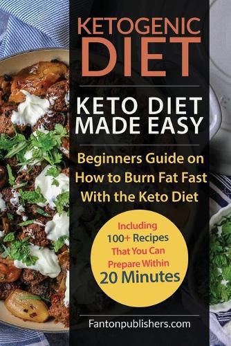 Cover image for Ketogenic Diet: Keto Diet Made Easy: Beginners Guide on How to Burn Fat Fast With the Keto Diet (Including 100+ Recipes That You Can Prepare Within 20 Minutes)