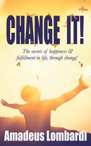 Cover image for Change It!: The secrets of happiness & fulfillment in life, through change!