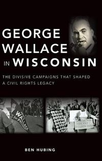 Cover image for George Wallace in Wisconsin: The Divisive Campaigns That Shaped a Civil Rights Legacy