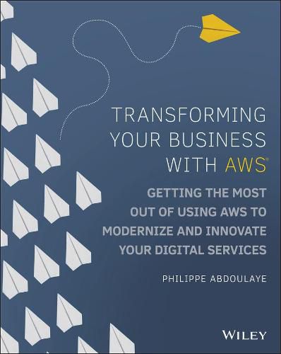 Transforming Your Business with AWS - Getting the Most Out of Using AWS to Modernize and Innovate Your Digital Services