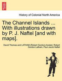 Cover image for The Channel Islands ... With illustrations drawn by P. J. Naftel [and with maps].