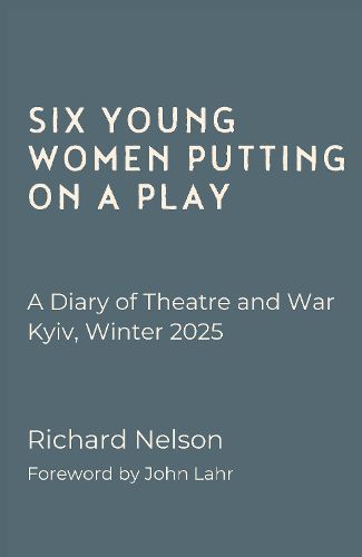 Cover image for Six Young Women Putting On A Play - A Diary of Theatre and War: Kyiv, Winter 2025