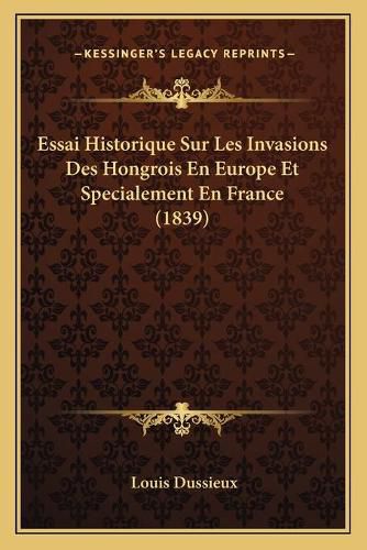 Essai Historique Sur Les Invasions Des Hongrois En Europe Et Specialement En France (1839)