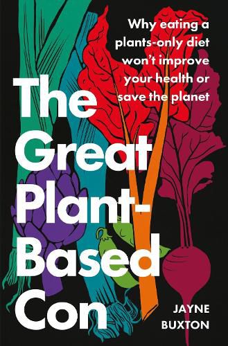 Cover image for The Great Plant-Based Con: Why eating a plants-only diet won't improve your health or save the planet