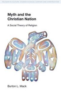 Cover image for Myth and the Christian Nation: A Social Theory of Religion