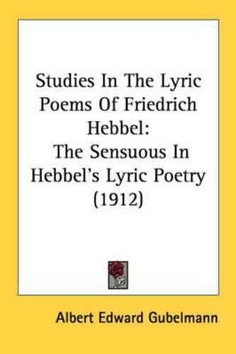 Studies in the Lyric Poems of Friedrich Hebbel: The Sensuous in Hebbel's Lyric Poetry (1912)