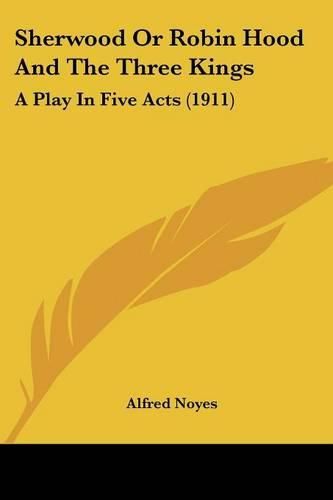 Sherwood or Robin Hood and the Three Kings: A Play in Five Acts (1911)