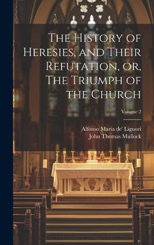Cover image for The History of Heresies, and Their Refutation, or, The Triumph of the Church; Volume 2