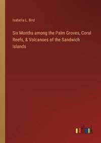 Cover image for Six Months among the Palm Groves, Coral Reefs, & Volcanoes of the Sandwich Islands