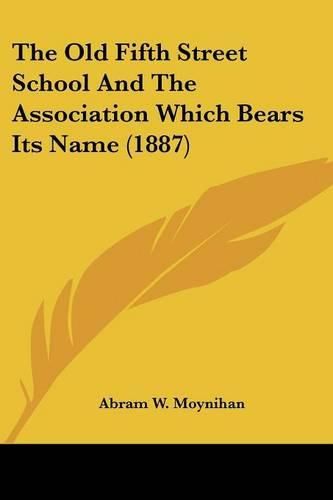 Cover image for The Old Fifth Street School and the Association Which Bears Its Name (1887)