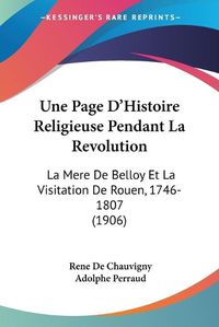 Cover image for Une Page D'Histoire Religieuse Pendant La Revolution: La Mere de Belloy Et La Visitation de Rouen, 1746-1807 (1906)