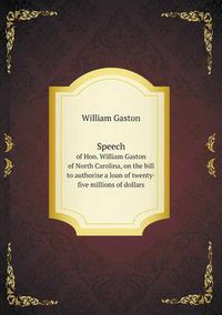 Cover image for Speech of Hon. William Gaston of North Carolina, on the bill to authorise a loan of twenty-five millions of dollars