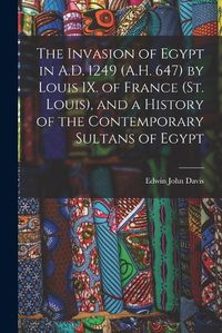 Cover image for The Invasion of Egypt in A.D. 1249 (A.H. 647) by Louis IX. of France (St. Louis), and a History of the Contemporary Sultans of Egypt