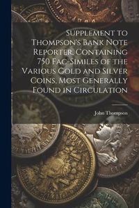 Cover image for Supplement to Thompson's Bank Note Reporter, Containing 750 Fac-similes of the Various Gold and Silver Coins, Most Generally Found in Circulation