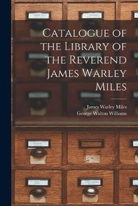 Cover image for Catalogue of the Library of the Reverend James Warley Miles