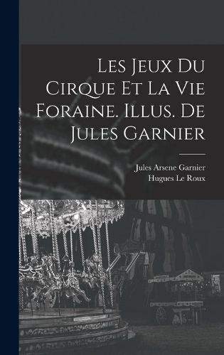Cover image for Les jeux du cirque et la vie foraine. Illus. de Jules Garnier