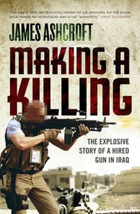 Cover image for Making a Killing: The Explosive Story of a Hired Gun in Iraq