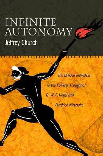 Infinite Autonomy: The Divided Individual in the Political Thought of G. W. F. Hegel and Friedrich Nietzsche