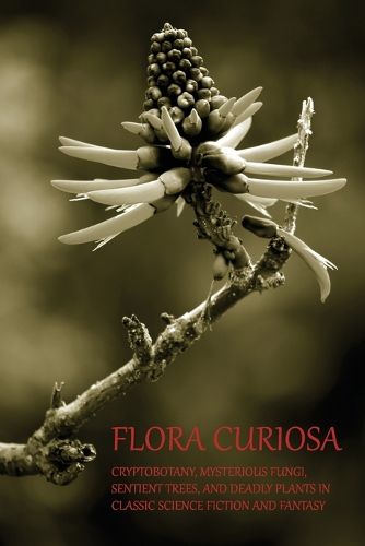 Cover image for Flora Curiosa: Cryptobotany, Mysterious Fungi, Sentient Trees, and Deadly Plants in Classic Science Fiction and Fantasy