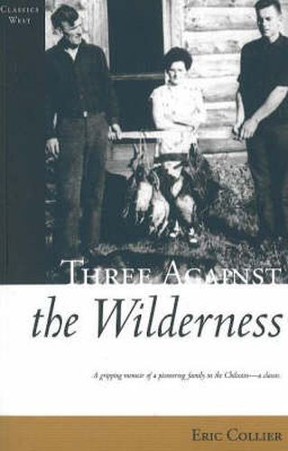 Three Against the Wilderness: A Gripping Memoir of a Pioneering Family in the Chilcotin - A Classic