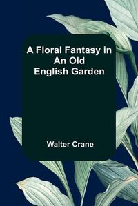 Cover image for A Floral Fantasy in an Old English Garden