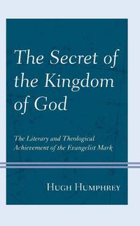 Cover image for The Secret of the Kingdom of God: The Literary and Theological Achievement of the Evangelist Mark