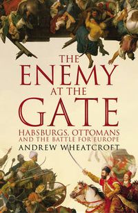 Cover image for The Enemy at the Gate: Habsburgs, Ottomans and the Battle for Europe