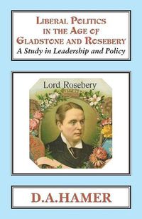 Cover image for Liberal Politics in the Age of Gladstone and Rosebery: A Study in Leadership and Policy